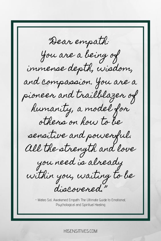 Empath quote that says: “Dear empath: You are a being of immense depth, wisdom, and compassion. You are a pioneer and trailblazer of humanity, a model for others on how to be sensitive and powerful. All the strength and love you need is already within you, waiting to be discovered.” ― Mateo Sol, Awakened Empath: The Ultimate Guide to Emotional, Psychological and Spiritual Healing 